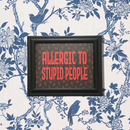 ALLERGIC TO STUPID PEOPLE