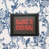 ALLERGIC TO STUPID PEOPLE